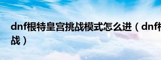 dnf根特皇宫挑战模式怎么进（dnf根特防御战）