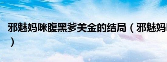 邪魅妈咪腹黑爹美金的结局（邪魅妈咪腹黑爹）