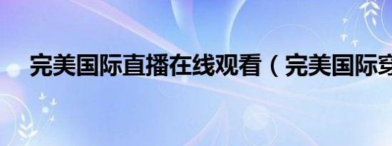 完美国际直播在线观看（完美国际穿门）