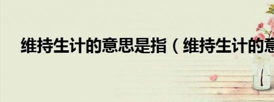 维持生计的意思是指（维持生计的意思）