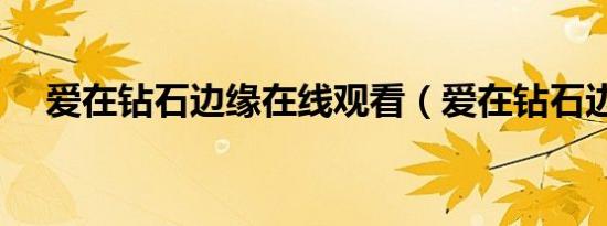 爱在钻石边缘在线观看（爱在钻石边缘）