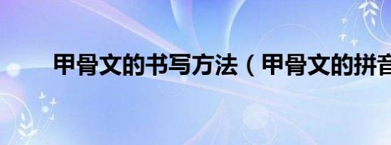甲骨文的书写方法（甲骨文的拼音）