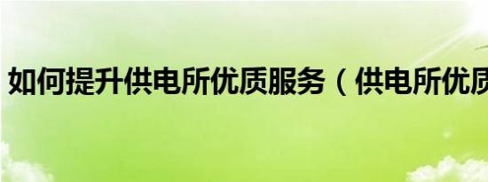 如何提升供电所优质服务（供电所优质服务）