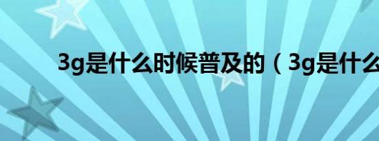 3g是什么时候普及的（3g是什么）
