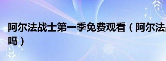 阿尔法战士第一季免费观看（阿尔法战士好看吗）