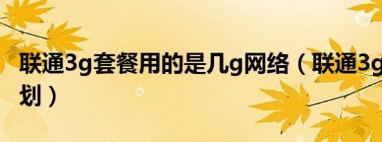 联通3g套餐用的是几g网络（联通3g套餐b计划）