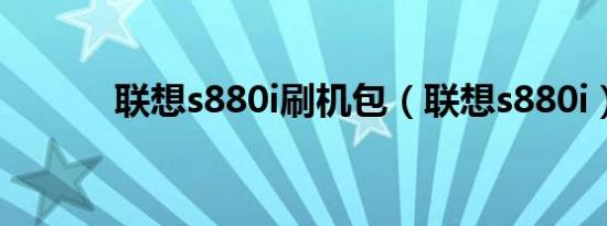 联想s880i刷机包（联想s880i）