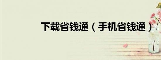 下载省钱通（手机省钱通）