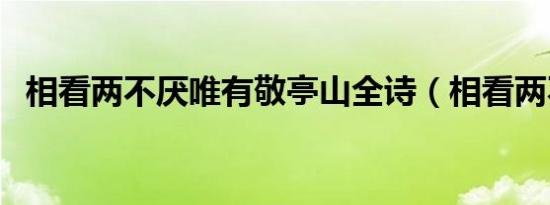相看两不厌唯有敬亭山全诗（相看两不厌）