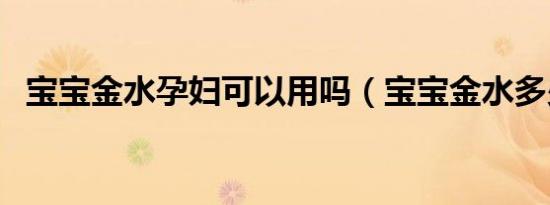 宝宝金水孕妇可以用吗（宝宝金水多少钱）