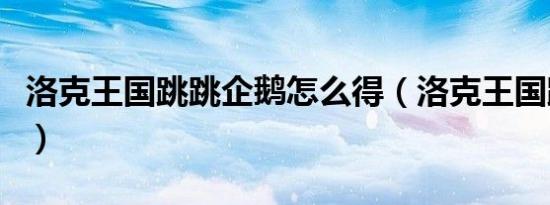 洛克王国跳跳企鹅怎么得（洛克王国跳跳企鹅）