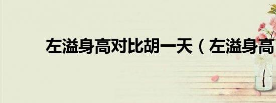 左溢身高对比胡一天（左溢身高）