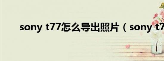 sony t77怎么导出照片（sony t77）