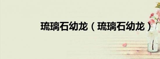 琉璃石幼龙（琉璃石幼龙）