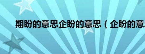期盼的意思企盼的意思（企盼的意思）