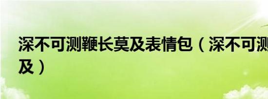 深不可测鞭长莫及表情包（深不可测 鞭长莫及）