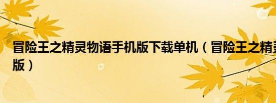 冒险王之精灵物语手机版下载单机（冒险王之精灵物语无敌版）
