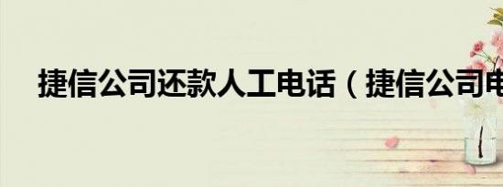 捷信公司还款人工电话（捷信公司电话）