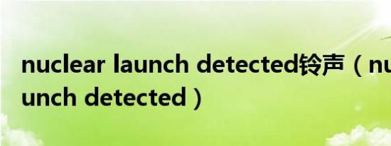 nuclear launch detected铃声（nuclear launch detected）