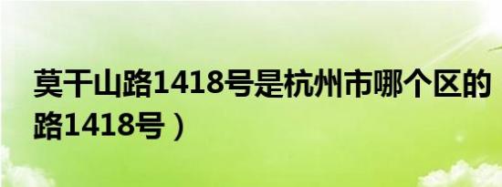 莫干山路1418号是杭州市哪个区的（莫干山路1418号）