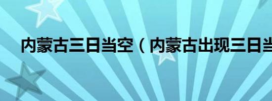 内蒙古三日当空（内蒙古出现三日当头）