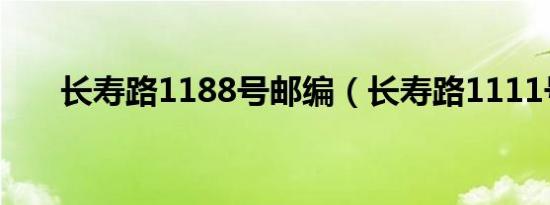 长寿路1188号邮编（长寿路1111号）