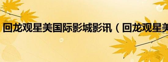 回龙观星美国际影城影讯（回龙观星美影城）