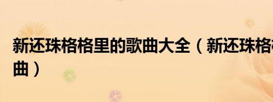 新还珠格格里的歌曲大全（新还珠格格里的歌曲）