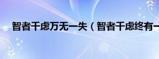 智者千虑万无一失（智者千虑终有一失）
