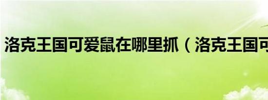 洛克王国可爱鼠在哪里抓（洛克王国可爱鼠）