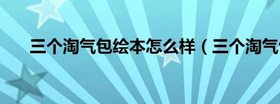 三个淘气包绘本怎么样（三个淘气包）