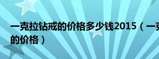 一克拉钻戒的价格多少钱2015（一克拉钻戒的价格）