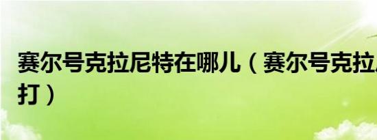 赛尔号克拉尼特在哪儿（赛尔号克拉尼特怎么打）