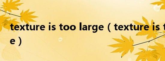 texture is too large（texture is too large）
