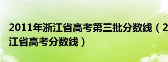 2011年浙江省高考第三批分数线（2011年浙江省高考分数线）