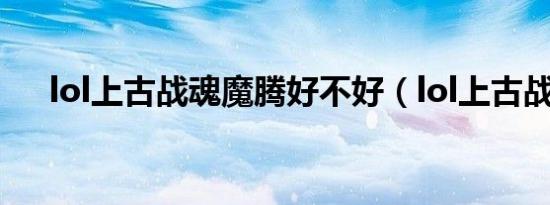lol上古战魂魔腾好不好（lol上古战魂）