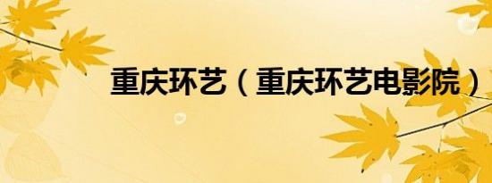 重庆环艺（重庆环艺电影院）