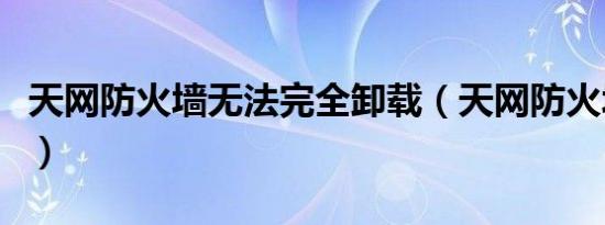 天网防火墙无法完全卸载（天网防火墙个人版）