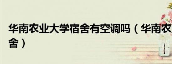 华南农业大学宿舍有空调吗（华南农业大学宿舍）