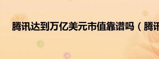 腾讯达到万亿美元市值靠谱吗（腾讯达）