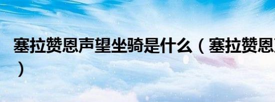 塞拉赞恩声望坐骑是什么（塞拉赞恩声望开启）
