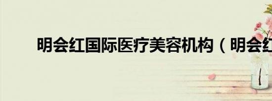 明会红国际医疗美容机构（明会红）
