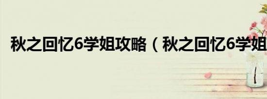 秋之回忆6学姐攻略（秋之回忆6学姐攻略）