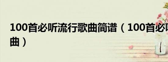 100首必听流行歌曲简谱（100首必听流行歌曲）