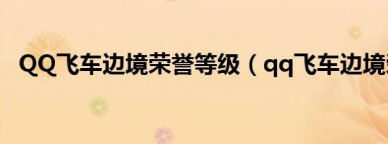QQ飞车边境荣誉等级（qq飞车边境荣誉）