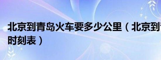 北京到青岛火车要多少公里（北京到青岛火车时刻表）