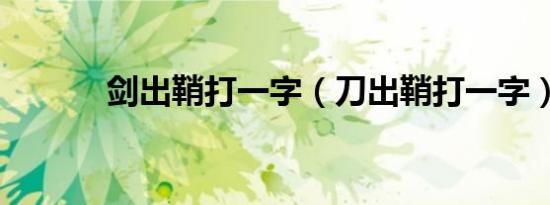 剑出鞘打一字（刀出鞘打一字）