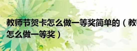 教师节贺卡怎么做一等奖简单的（教师节贺卡怎么做一等奖）