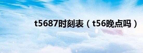 t5687时刻表（t56晚点吗）