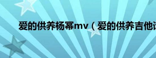 爱的供养杨幂mv（爱的供养吉他谱）